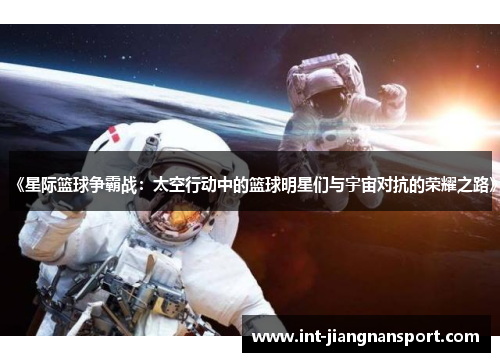 《星际篮球争霸战：太空行动中的篮球明星们与宇宙对抗的荣耀之路》