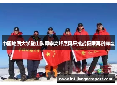 中国地质大学登山队勇攀高峰展风采挑战极限再创辉煌